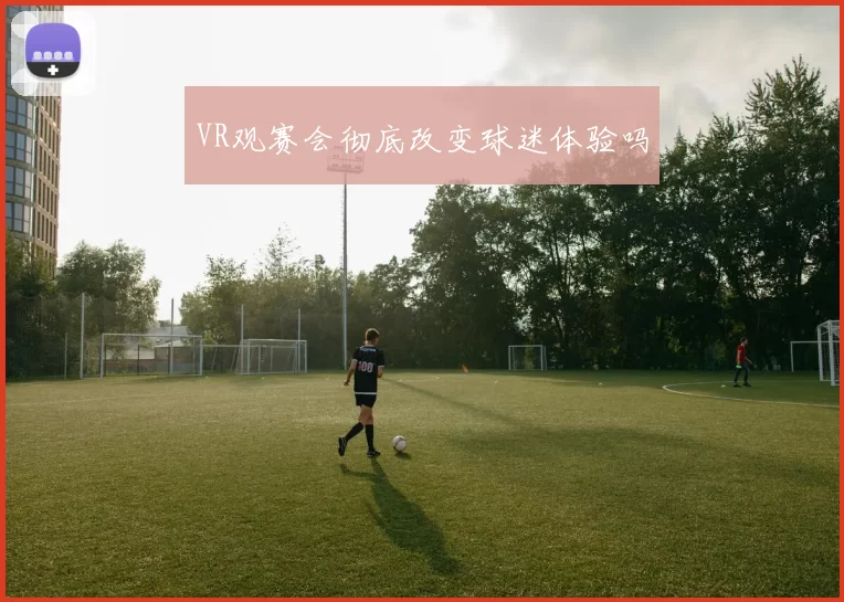 VR观赛会彻底改变球迷体验吗