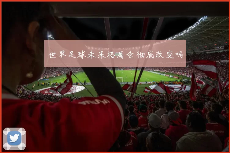 世界足球未来格局会彻底改变吗