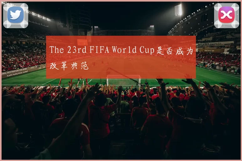 The 23rd FIFA World Cup是否成为改革典范