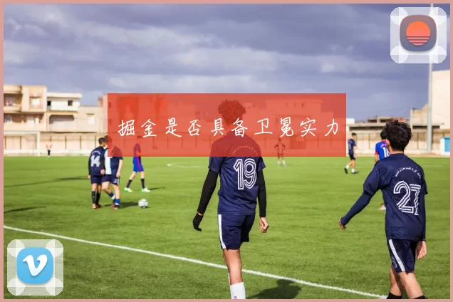 掘金是否具备卫冕实力