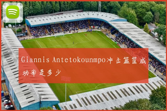 Giannis Antetokounmpo冲击篮筐成功率是多少