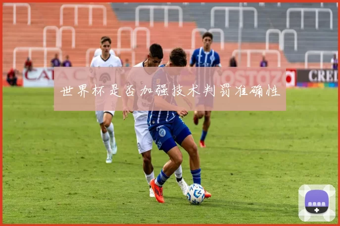 世界杯是否加强技术判罚准确性