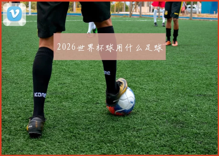 2026世界杯球用什么足球
